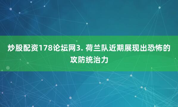 炒股配资178论坛网　　3. 荷兰队近期展现出恐怖的攻防统治力